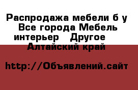 Распродажа мебели б/у - Все города Мебель, интерьер » Другое   . Алтайский край